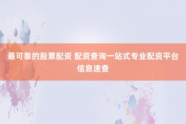 最可靠的股票配资 配资查询一站式专业配资平台信息速查
