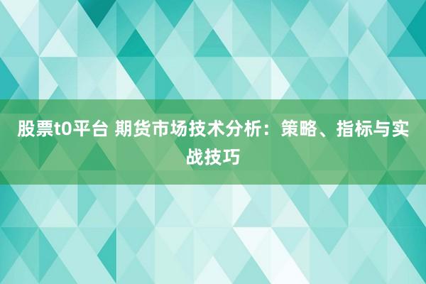 股票t0平台 期货市场技术分析：策略、指标与实战技巧
