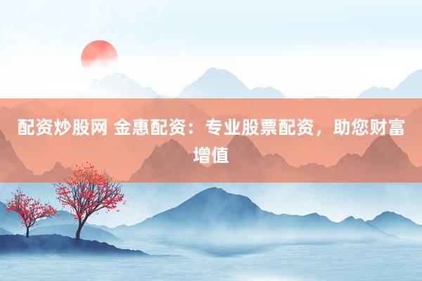 配资炒股网 金惠配资：专业股票配资，助您财富增值