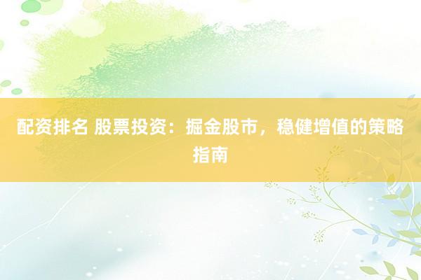 配资排名 股票投资：掘金股市，稳健增值的策略指南