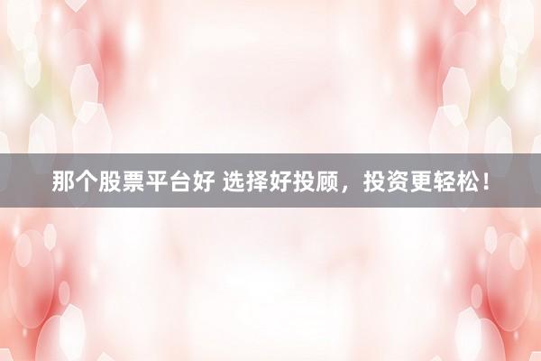 那个股票平台好 选择好投顾,投资更轻松!