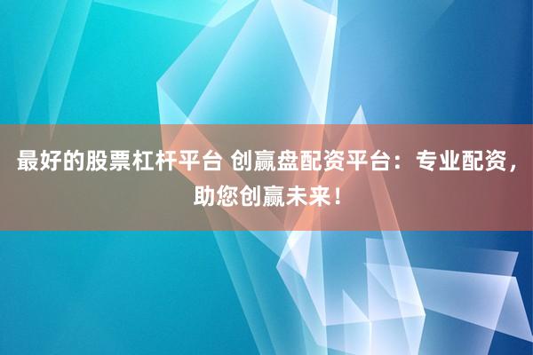 最好的股票杠杆平台 创赢盘配资平台：专业配资，助您创赢未来！