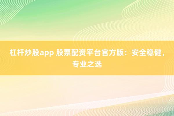 杠杆炒股app 股票配资平台官方版：安全稳健，专业之选