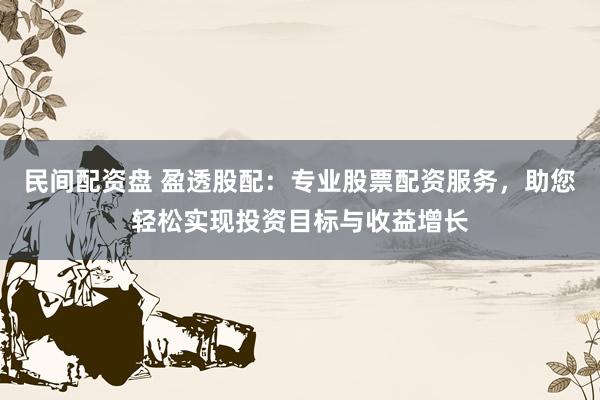 民间配资盘 盈透股配：专业股票配资服务，助您轻松实现投资目标与收益增长