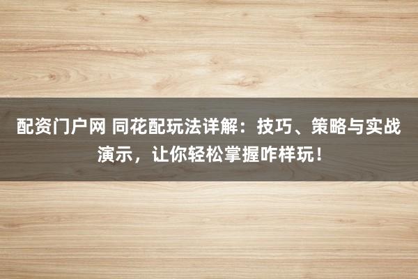 配资门户网 同花配玩法详解：技巧、策略与实战演示，让你轻松掌握咋样玩！
