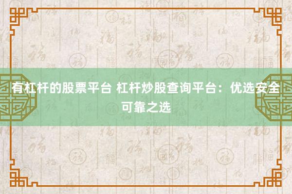 有杠杆的股票平台 杠杆炒股查询平台：优选安全可靠之选