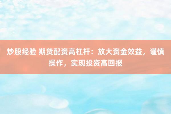炒股经验 期货配资高杠杆：放大资金效益，谨慎操作，实现投资高回报