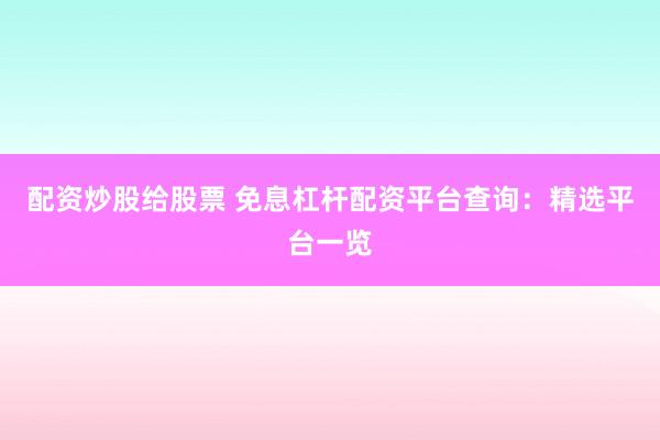 配资炒股给股票 免息杠杆配资平台查询:精选平台一览