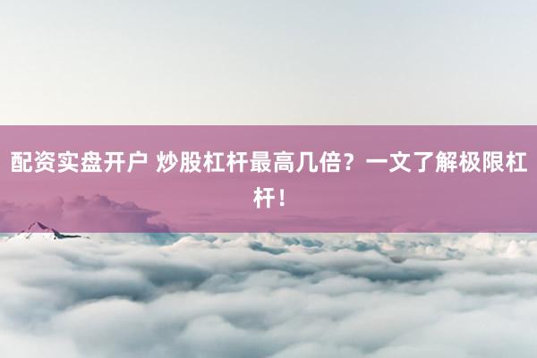 配资实盘开户 炒股杠杆最高几倍？一文了解极限杠杆！