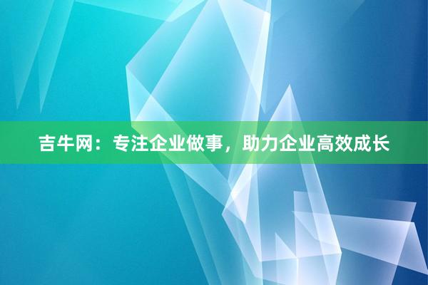 吉牛网：专注企业做事，助力企业高效成长