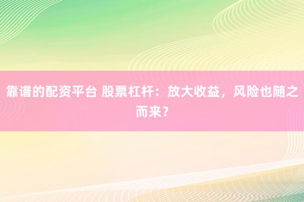 靠谱的配资平台 股票杠杆：放大收益，风险也随之而来？