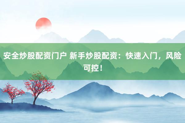 安全炒股配资门户 新手炒股配资：快速入门，风险可控！