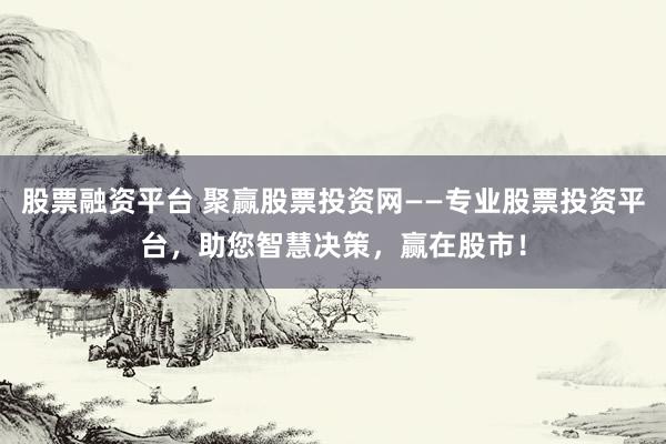 股票融资平台 聚赢股票投资网——专业股票投资平台，助您智慧决策，赢在股市！