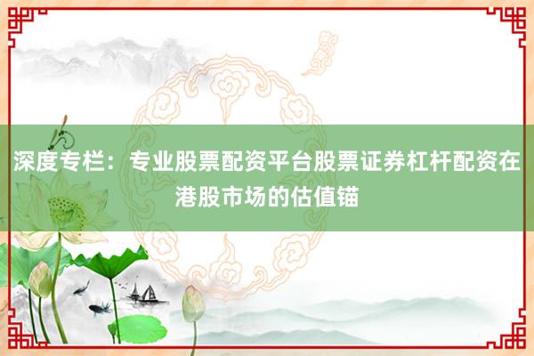 深度专栏：专业股票配资平台股票证券杠杆配资在港股市场的估值锚