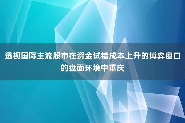 透视国际主流股市在资金试错成本上升的博弈窗口的盘面环境中重庆