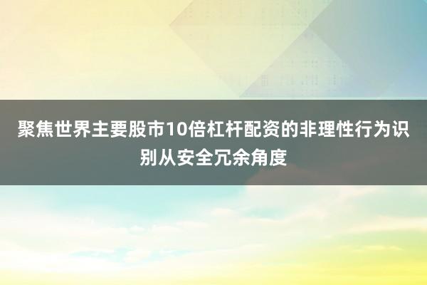 聚焦世界主要股市10倍杠杆配资的非理性行为识别从安全冗余角度