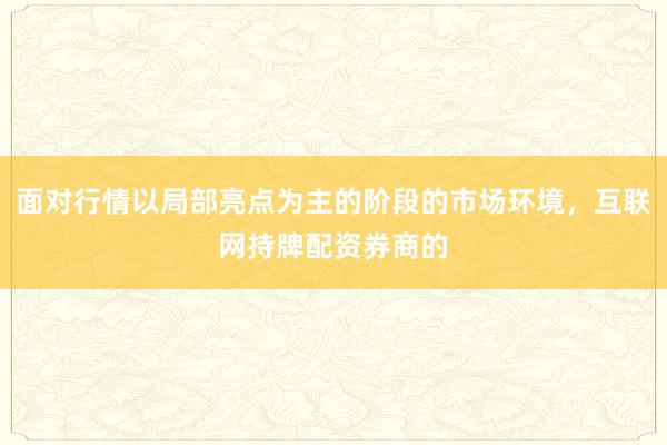 面对行情以局部亮点为主的阶段的市场环境，互联网持牌配资券商的