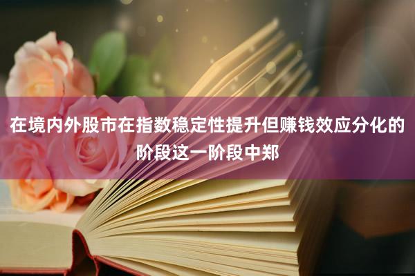 在境内外股市在指数稳定性提升但赚钱效应分化的阶段这一阶段中郑