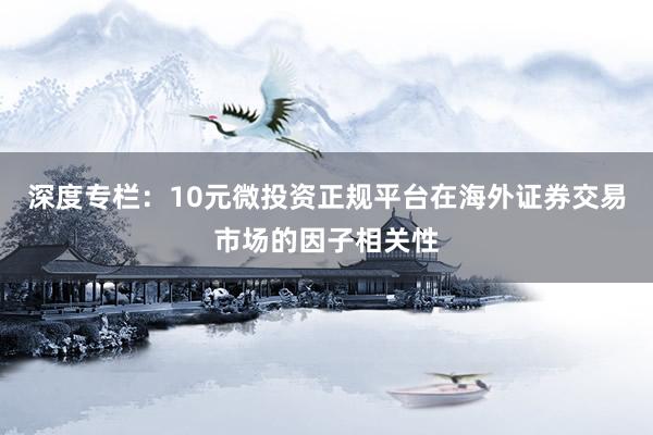 深度专栏：10元微投资正规平台在海外证券交易市场的因子相关性