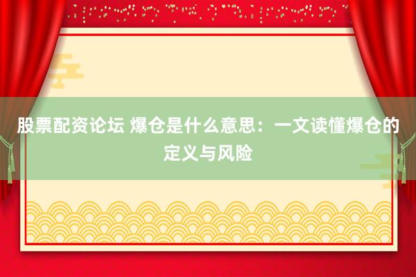 股票配资论坛 爆仓是什么意思：一文读懂爆仓的定义与风险