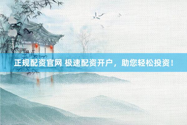 正规配资官网 极速配资开户，助您轻松投资！