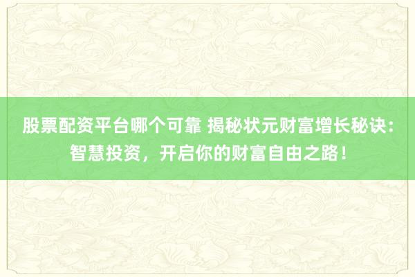 股票配资平台哪个可靠 揭秘状元财富增长秘诀：智慧投资，开启你的财富自由之路！