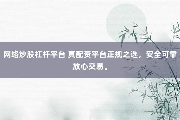网络炒股杠杆平台 真配资平台正规之选，安全可靠放心交易。