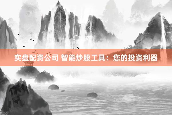 实盘配资公司 智能炒股工具：您的投资利器