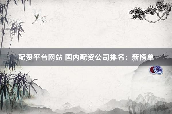 配资平台网站 国内配资公司排名：新榜单