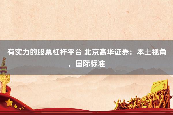 有实力的股票杠杆平台 北京高华证券：本土视角，国际标准