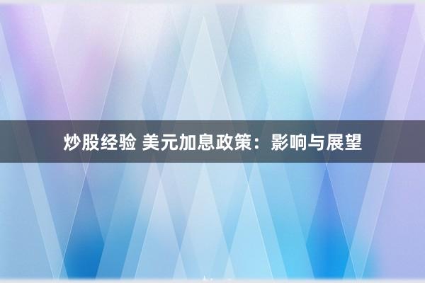 炒股经验 美元加息政策：影响与展望