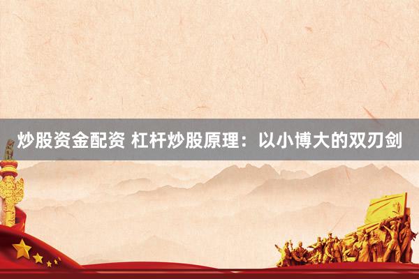 炒股资金配资 杠杆炒股原理:以小博大的双刃剑