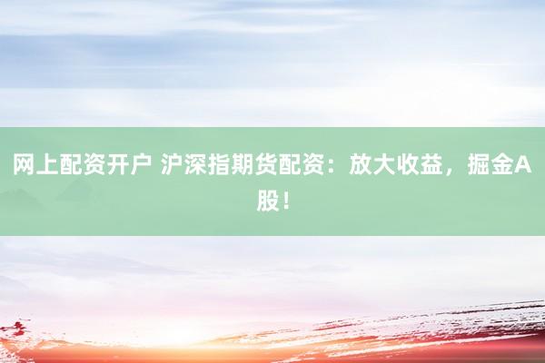 网上配资开户 沪深指期货配资：放大收益，掘金A股！