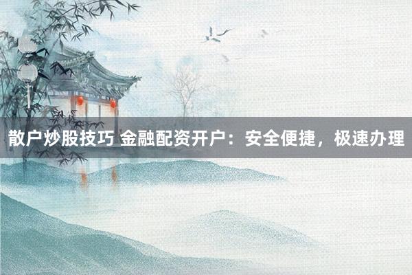 散户炒股技巧 金融配资开户：安全便捷，极速办理