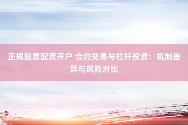 正规股票配资开户 合约交易与杠杆投资：机制差异与风险对比