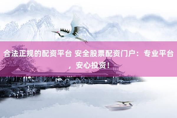 合法正规的配资平台 安全股票配资门户：专业平台，安心投资！