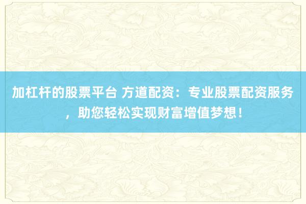 加杠杆的股票平台 方道配资：专业股票配资服务，助您轻松实现财富增值梦想！