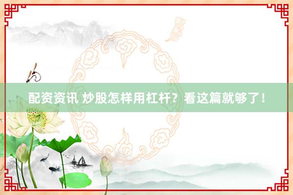 配资资讯 炒股怎样用杠杆?看这篇就够了!