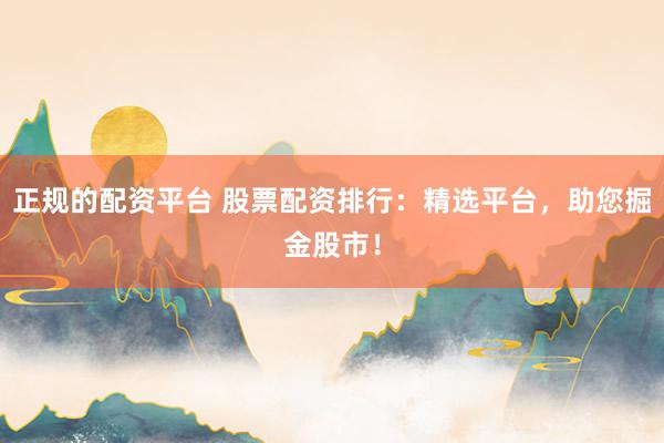 正规的配资平台 股票配资排行：精选平台，助您掘金股市！