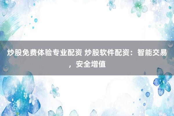 炒股免费体验专业配资 炒股软件配资：智能交易，安全增值