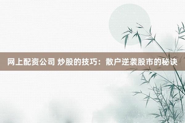 网上配资公司 炒股的技巧：散户逆袭股市的秘诀