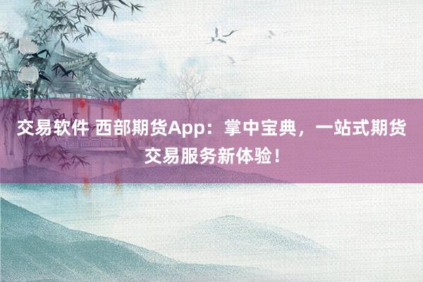 交易软件 西部期货App：掌中宝典，一站式期货交易服务新体验！
