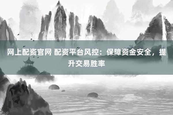网上配资官网 配资平台风控：保障资金安全，提升交易胜率