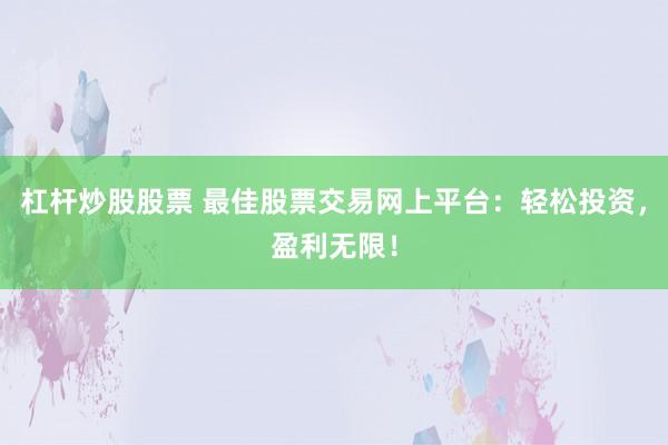 杠杆炒股股票 最佳股票交易网上平台：轻松投资，盈利无限！