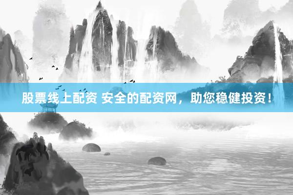 股票线上配资 安全的配资网，助您稳健投资！