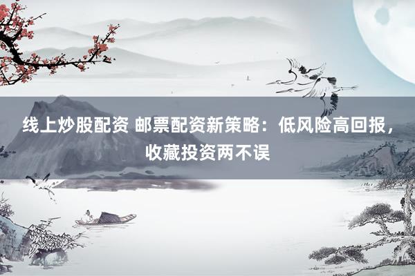 线上炒股配资 邮票配资新策略：低风险高回报，收藏投资两不误