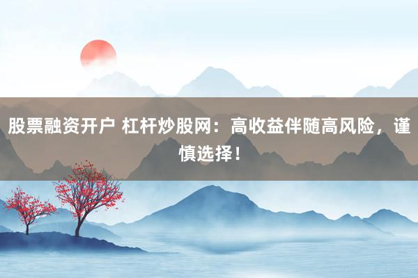 股票融资开户 杠杆炒股网：高收益伴随高风险，谨慎选择！
