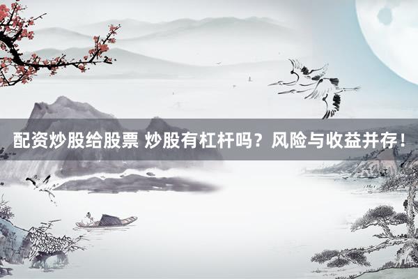 配资炒股给股票 炒股有杠杆吗？风险与收益并存！