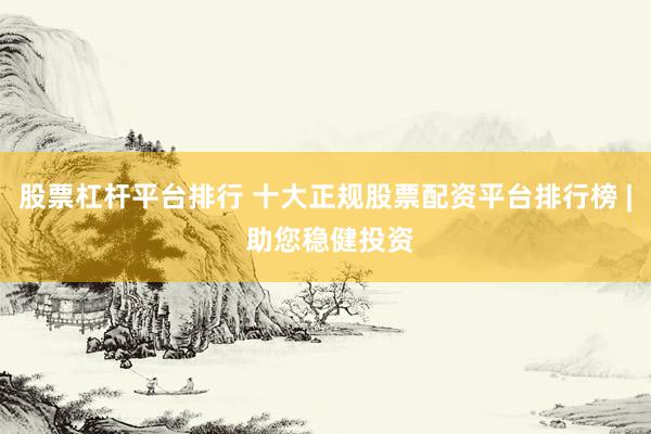 股票杠杆平台排行 十大正规股票配资平台排行榜 | 助您稳健投资
