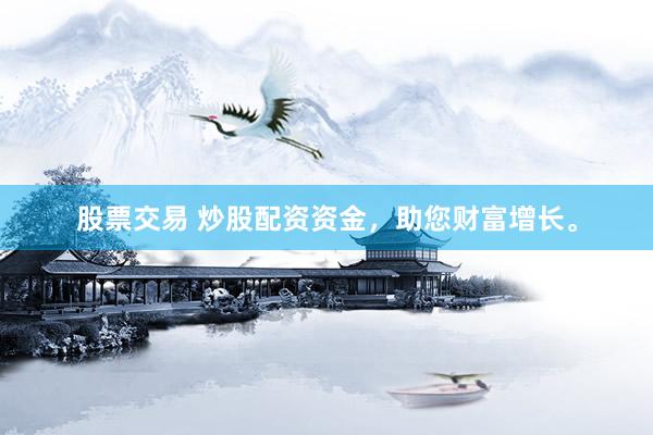 股票交易 炒股配资资金，助您财富增长。